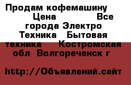 Продам кофемашину Markus, › Цена ­ 65 000 - Все города Электро-Техника » Бытовая техника   . Костромская обл.,Волгореченск г.